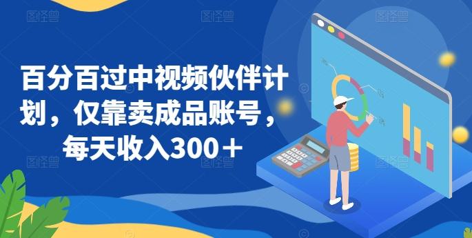 百分百过中视频伙伴计划，仅靠卖成品账号，每天收入300＋【揭秘】-轻创网