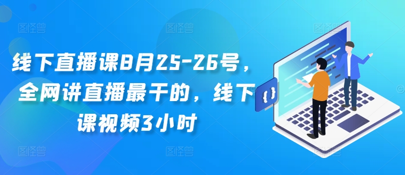 线下直播课8月25-26号，全网讲直播最干的，线下课视频3小时-轻创网