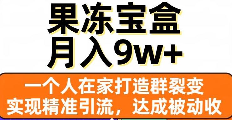 果冻宝盒，一个人在家打造群裂变，实现精准引流，达成被动收入，月入9w+-轻创网