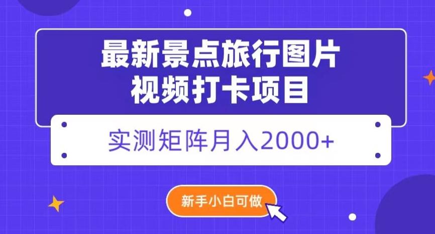 最新景点旅行图片视频打卡，实测矩阵月入2000+，新手可做【揭秘】-轻创网