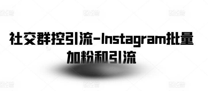 社交群控引流-Instagram批量加粉和引流-轻创网