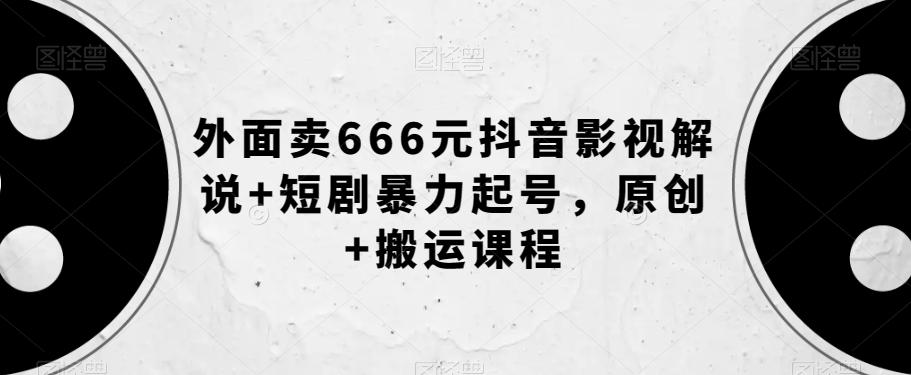 外面卖666元抖音影视解说+短剧暴力起号，原创+搬运课程-轻创网