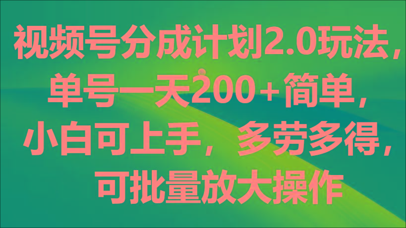 视频号分成计划2.0玩法，单号一天200+简单，小白可上手，多劳多得，可批量放大操作-轻创网