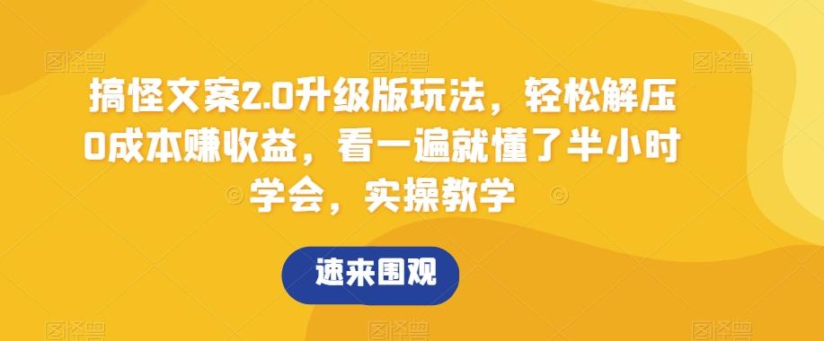 搞怪文案2.0升级版玩法，轻松解压0成本赚收益，看一遍就懂了半小时学会，实操教学【揭秘】-轻创网