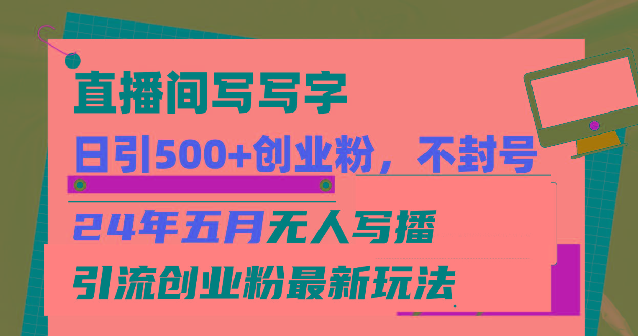 直播间写写字日引300+创业粉，24年五月无人写播引流不封号最新玩法-轻创网