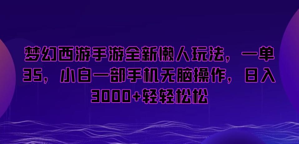 梦幻西游手游全新懒人玩法，一单35，小白一部手机无脑操作，日入3000+轻轻松松【揭秘】-轻创网