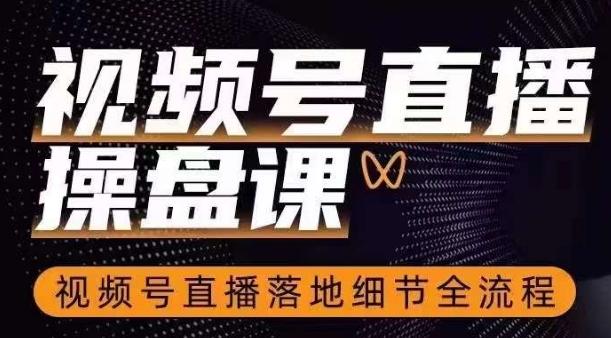 视频号直播操盘课，​视频号直播落地细节全流程-轻创网