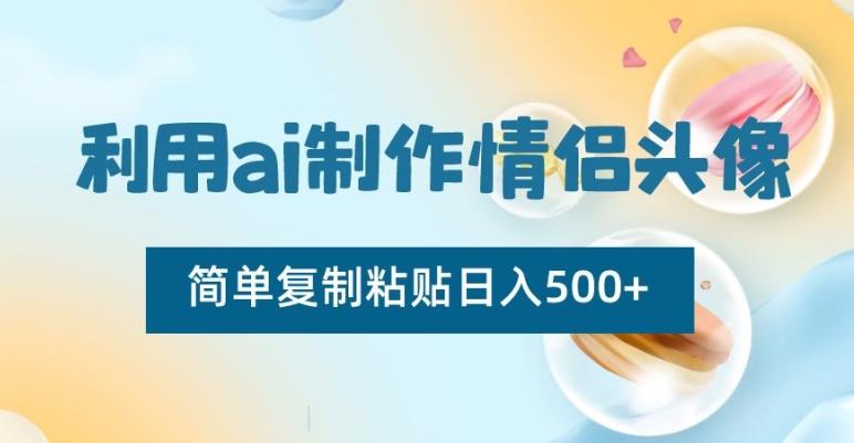 利用ai制作情侣头像，简单复制粘贴日入500+【揭秘】-轻创网
