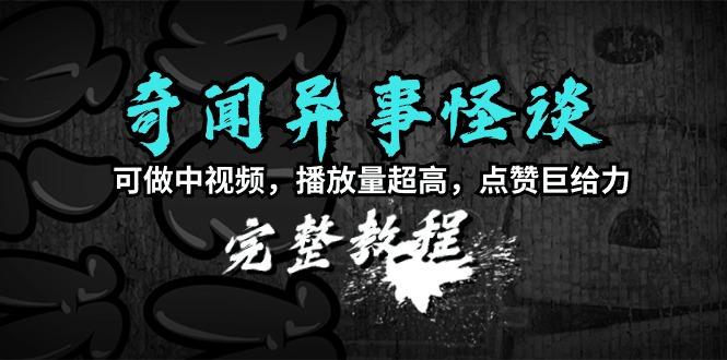 (9363期)奇闻异事怪谈完整教程，可做中视频，播放量超高，点赞巨给力(教程+素材)-轻创网