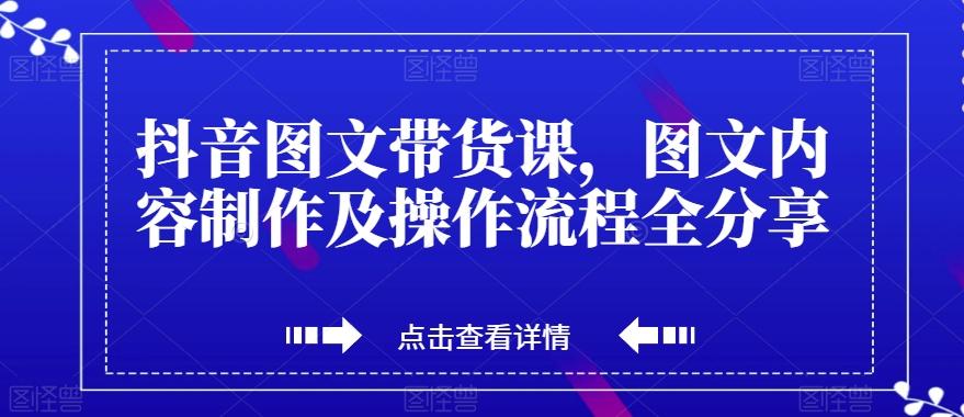 抖音图文带货课，图文内容制作及操作流程全分享-轻创网