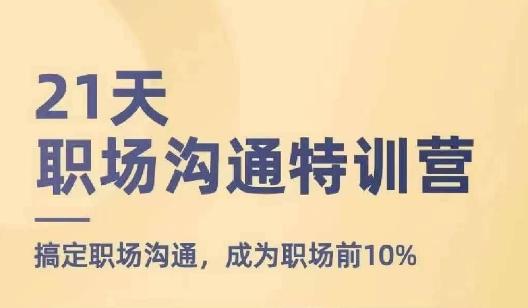 21天职场沟通特训营，搞定职场沟通，成为职场前10%-轻创网