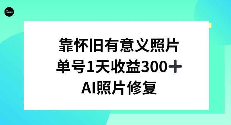 AI照片修复，靠怀旧有意义的照片，一天收益300+-轻创网