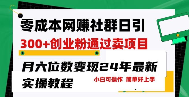 零成本网创群日引300+创业粉，卖项目月六位数变现，门槛低好上手，24年最新实操教程【揭秘】-轻创网