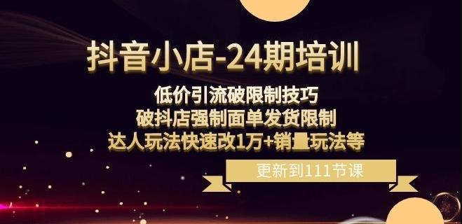 抖音小店-24期：低价引流破限制技巧，破抖店强制面单发货限制，达人玩法快速改1万+销量玩法等-轻创网
