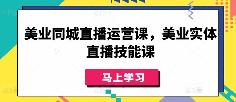 美业同城直播运营课，美业实体直播技能课-轻创网