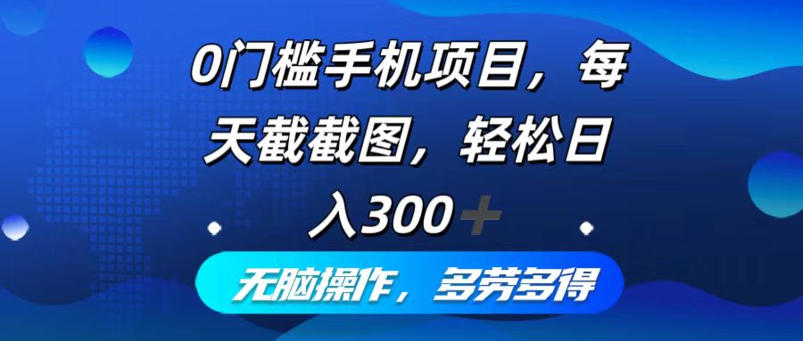 0门槛手机项目，每天截截图，轻松日入300+，无脑操作多劳多得-轻创网
