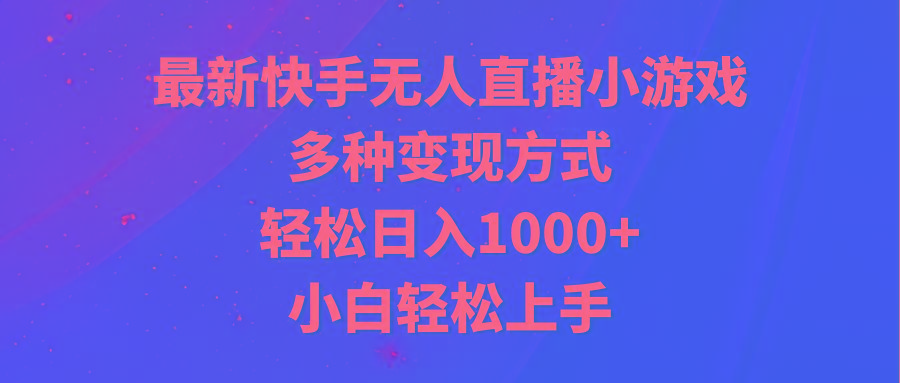 最新快手无人直播小游戏，多种变现方式，轻松日入1000+小白轻松上手-轻创网