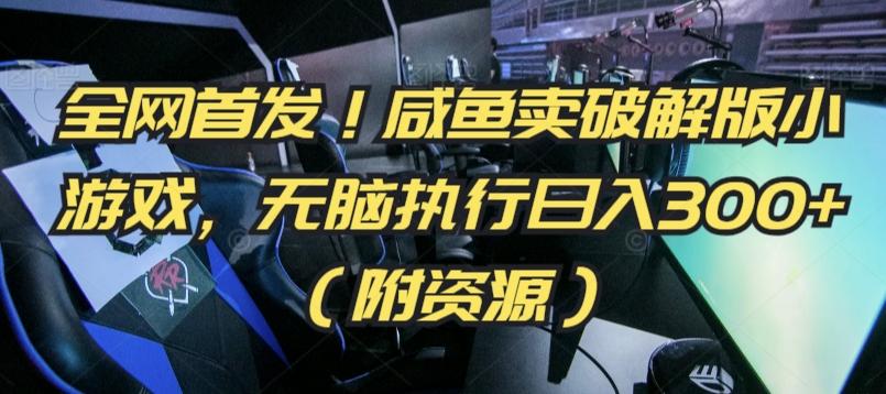 全网首发！咸鱼卖破解版小游戏，无脑执行日入300+(附资源)【揭秘】-轻创网