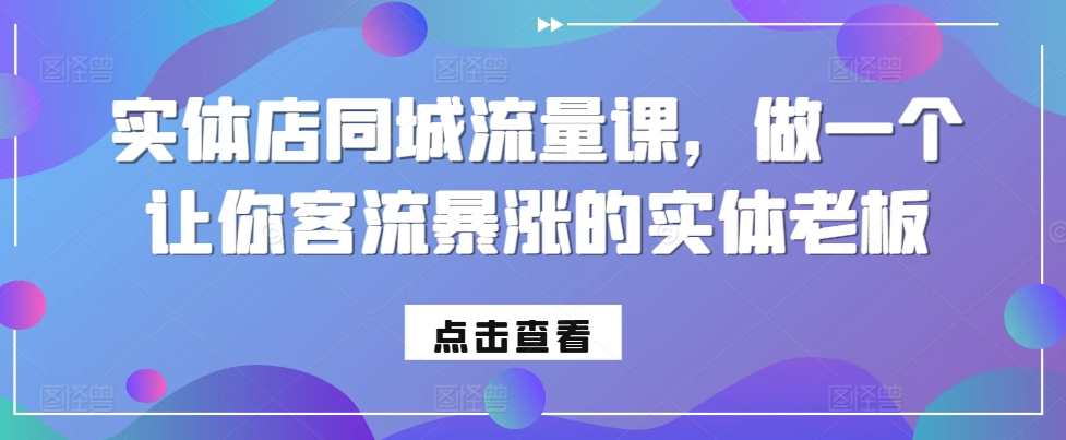 实体店同城流量课，做一个让你客流暴涨的实体老板-轻创网