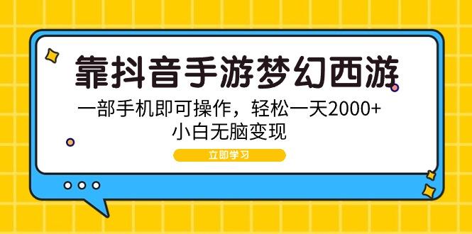 (9452期)靠抖音手游梦幻西游，一部手机即可操作，轻松一天2000+，小白无脑变现-轻创网