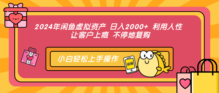 2024年闲鱼虚拟资产 日入2000+ 利用人性 让客户上瘾 不停地复购-轻创网