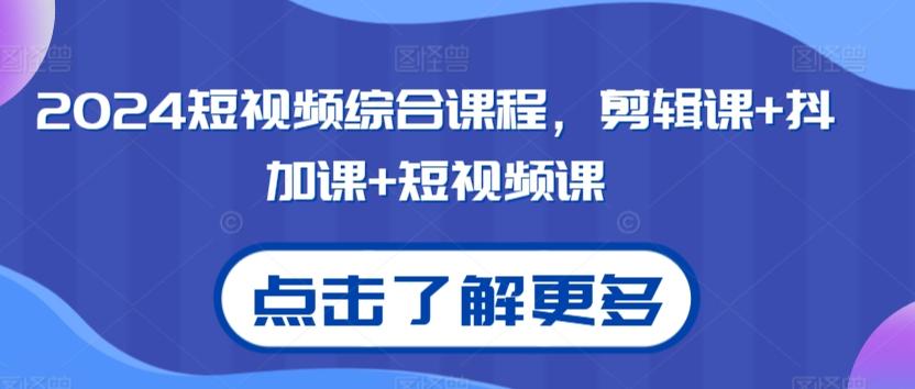 2024短视频综合课程，剪辑课+抖加课+短视频课-轻创网