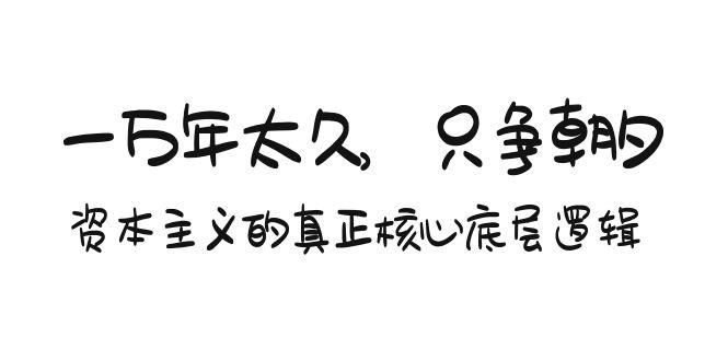 某付费文章《一万年太久，只争朝夕：资本主义的真正核心底层逻辑》-轻创网