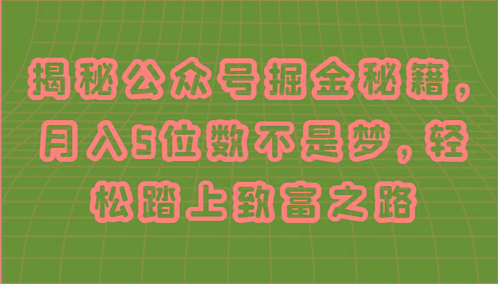 揭秘公众号掘金秘籍，月入5位数不是梦，轻松踏上致富之路-轻创网
