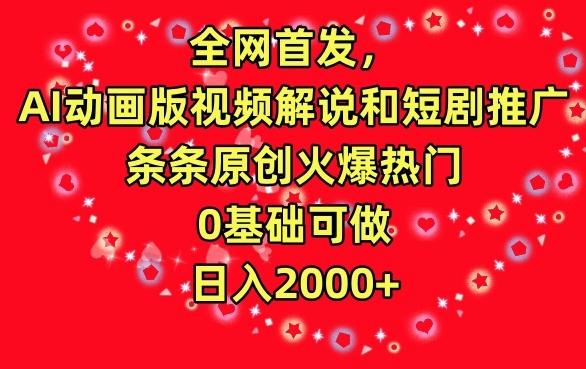 全网首发，AI动画版视频解说和短剧推广，条条原创火爆热门，0基础可做，日入2000+【揭秘】-轻创网