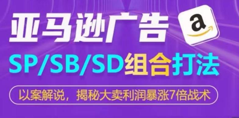 亚马逊SP/SB/SD广告组合打法，揭秘大卖利润暴涨7倍战术-轻创网