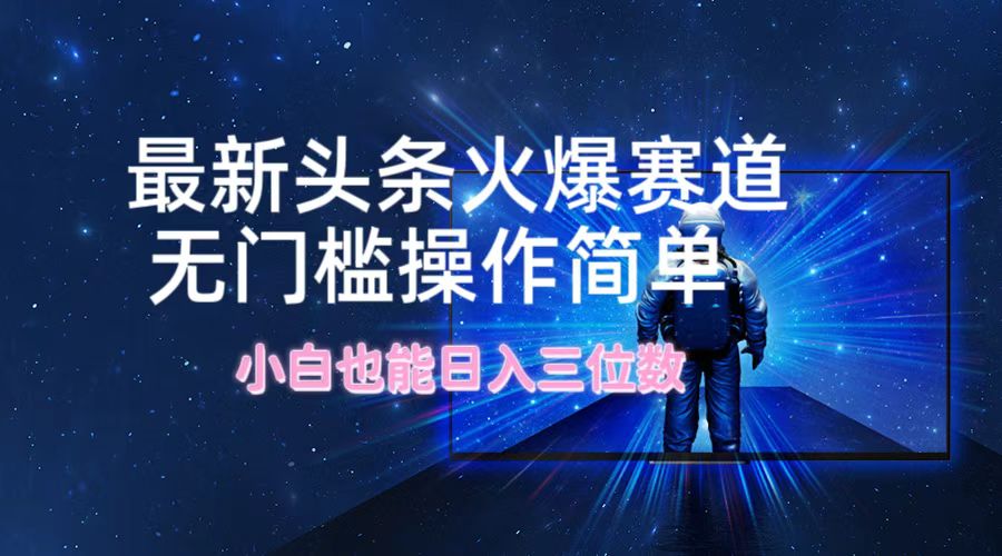 最新头条火爆赛道，无门槛操作简单，小白也能日入三位数-轻创网