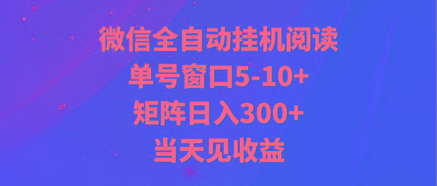 全自动挂机阅读 单号窗口5-10+ 矩阵日入300+ 当天见收益-轻创网