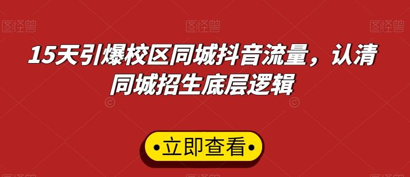 15天引爆校区同城抖音流量，认清同城招生底层逻辑-轻创网