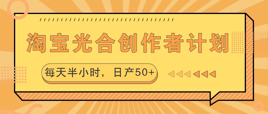 淘宝光合创作者计划，每天半小时，日产50+-轻创网