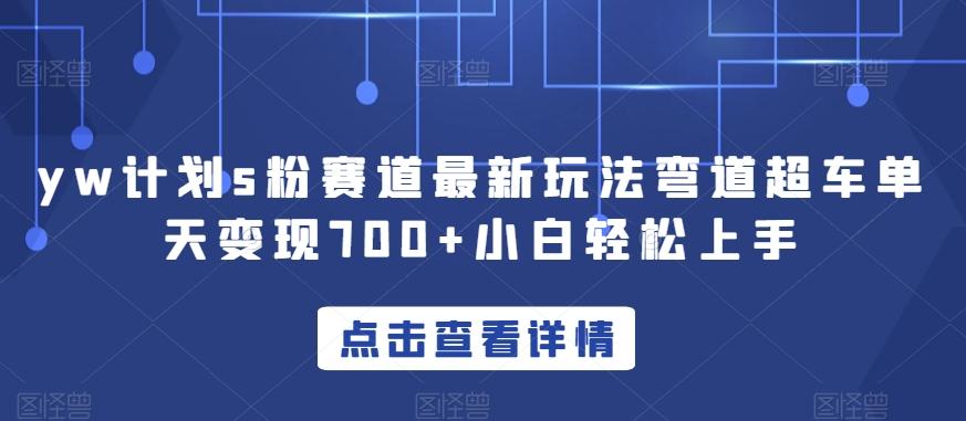yw计划s粉赛道最新玩法弯道超车单天变现700+小白轻松上手-轻创网