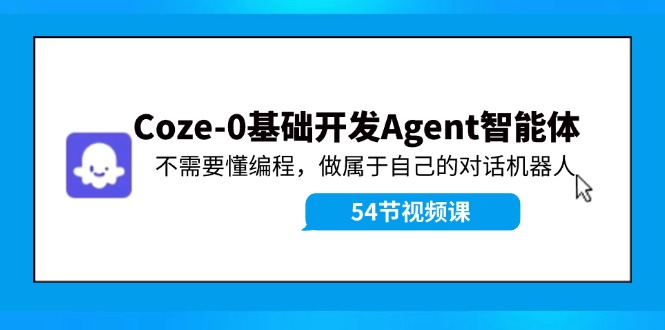 Coze-0基础开发 Agent智能体教程：不需要懂编程，做属于自己的对话机器人-轻创网
