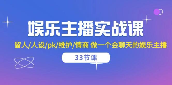 娱乐主播实战课  留人/人设/pk/维护/情商 做一个会聊天的娱乐主播-33节课-轻创网
