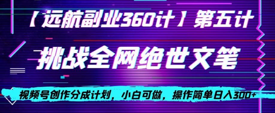 视频号创作分成之挑战全网绝世文笔，小白可做，操作简单日入300+【揭秘】-轻创网