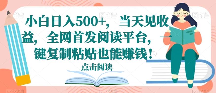 小白日入500+，当天见收益，全网首发阅读平台，一键复制粘贴也能赚钱！-轻创网