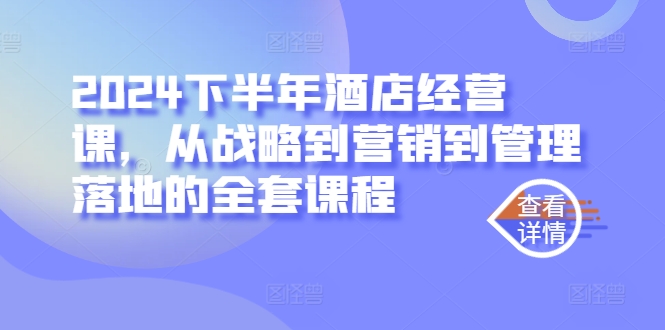 2024下半年酒店经营课，从战略到营销到管理落地的全套课程-轻创网