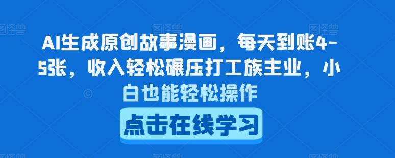 AI生成原创故事漫画，每天到账4-5张，收入轻松碾压打工族主业，小白也能轻松操作【揭秘】-轻创网