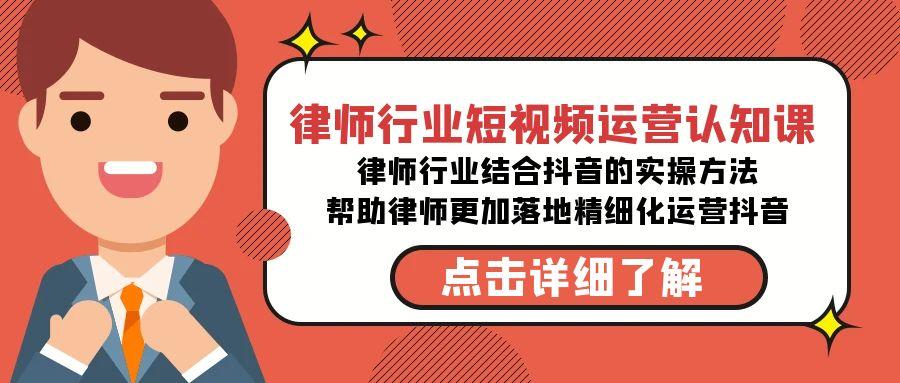 律师行业-短视频运营认知课，律师行业结合抖音的实战方法-轻创网