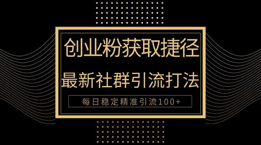 创业粉捷径！最新被动引流方法大揭秘，实现每日100+精准引流-轻创网