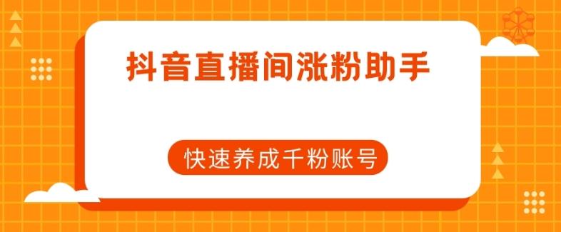 抖音直播间涨粉助手，快速养成千粉账号-轻创网