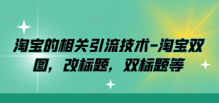 淘宝的相关引流技术-淘宝双图，改标题，双标题等-轻创网