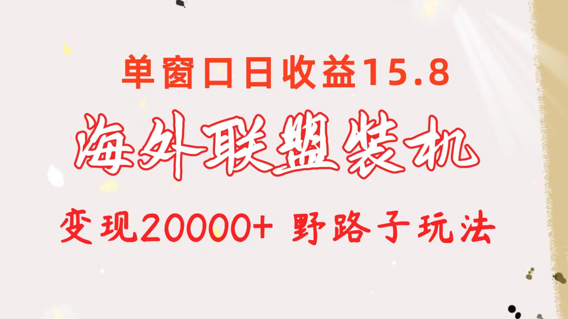 海外联盟装机 单窗口日收益15.8  变现20000+ 野路子玩法-轻创网