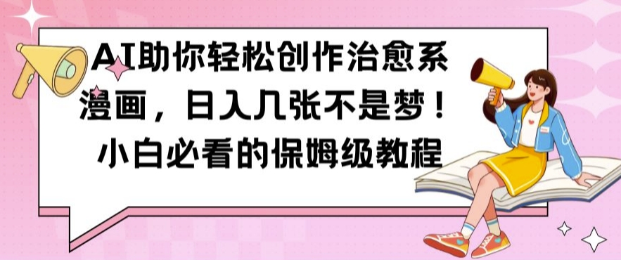 AI助你轻松创作治愈系漫画，日入几张不是梦，小白必看的保姆级教程【揭秘】-轻创网