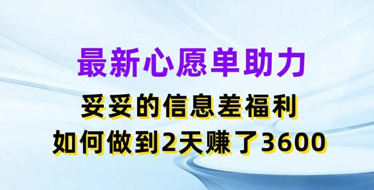 最新心愿单助力，妥妥的信息差福利，两天赚了3.6K【揭秘】-轻创网