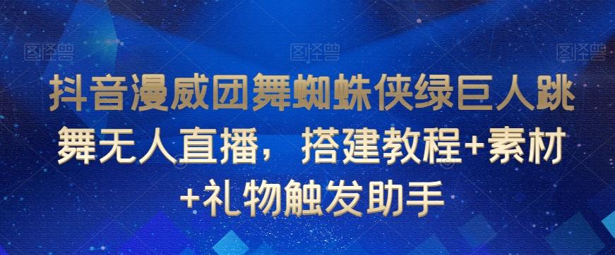 抖音漫威团舞蜘蛛侠绿巨人跳舞无人直播，搭建教程+素材+礼物触发助手-轻创网