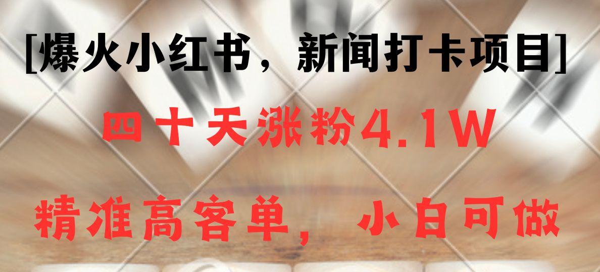 新闻打卡项目，小红书40天涨粉4.1w，高客单精准粉，变现能力超强-轻创网